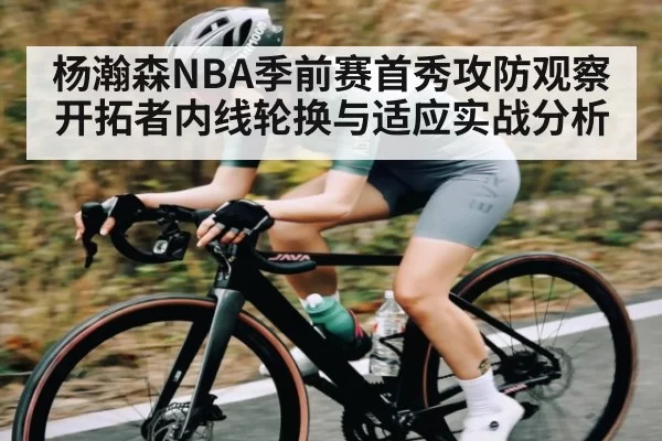 杨瀚森NBA季前赛首秀攻防观察 开拓者内线轮换与适应实战分析